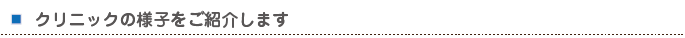 クリニックの様子をご紹介します