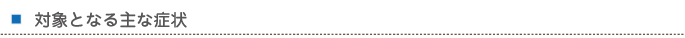 対象となる主な症状 